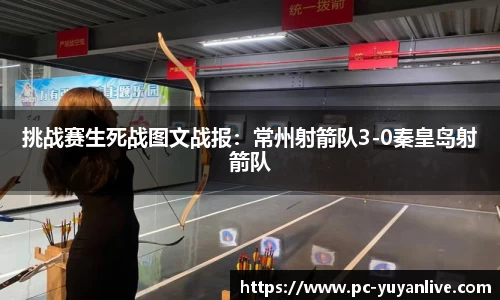 挑战赛生死战图文战报：常州射箭队3-0秦皇岛射箭队